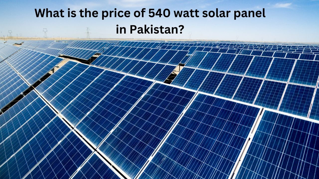 What is the price of 540 watt solar panel in Pakistan?